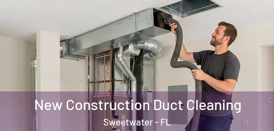 New Construction Duct Cleaning Sweetwater - FL