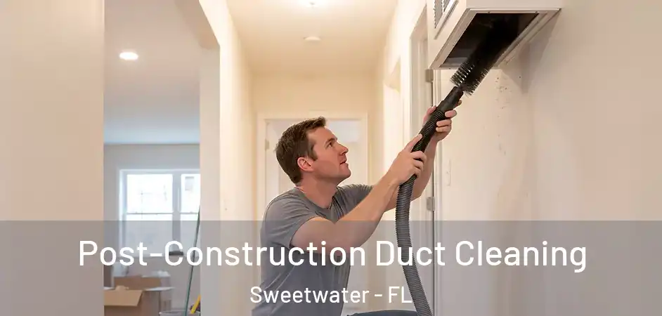 Post-Construction Duct Cleaning Sweetwater - FL